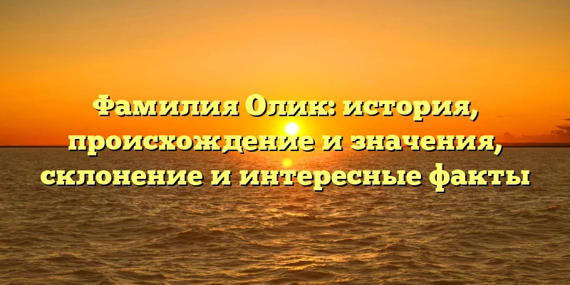 Фамилия Олик: история, происхождение и значения, склонение и интересные факты Фамилия Олик: история, происхождение и значения, склонение и интересные факты