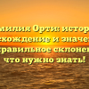 Фамилия Орти: история, происхождение и значение, а также правильное склонение – все что нужно знать!
