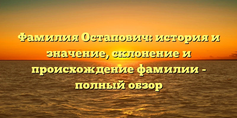 Фамилия Остапович: история и значение, склонение и происхождение фамилии - полный обзор Фамилия Остапович: история и значение, склонение и происхождение фамилии - полный обзор