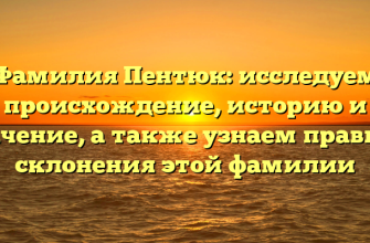 Фамилия Пентюк: исследуем происхождение, историю и значение, а также узнаем правила склонения этой фамилии