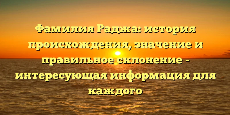 Фамилия Раджа: история происхождения, значение и правильное склонение - интересующая информация для каждого Фамилия Раджа: история происхождения, значение и правильное склонение - интересующая информация для каждого