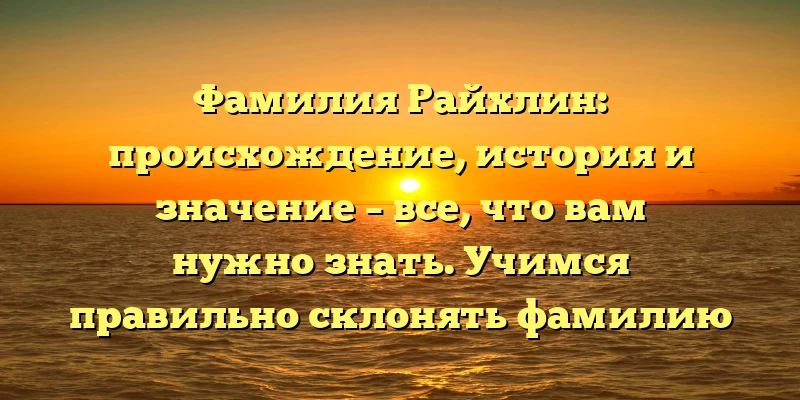 Фамилия Райхлин: происхождение, история и значение – все, что вам нужно знать. Учимся правильно склонять фамилию Райхлин. Фамилия Райхлин: происхождение, история и значение – все, что вам нужно знать. Учимся правильно склонять фамилию Райхлин.