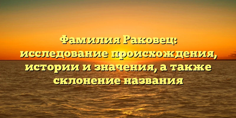 Фамилия Раковец: исследование происхождения, истории и значения, а также склонение названия Фамилия Раковец: исследование происхождения, истории и значения, а также склонение названия