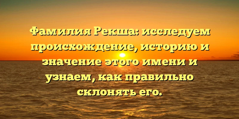 Фамилия Рекша: исследуем происхождение, историю и значение этого имени и узнаем, как правильно склонять его. Фамилия Рекша: исследуем происхождение, историю и значение этого имени и узнаем, как правильно склонять его.