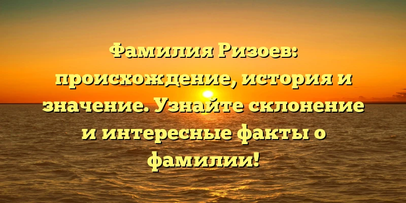 Фамилия Ризоев: происхождение, история и значение. Узнайте склонение и интересные факты о фамилии! Фамилия Ризоев: происхождение, история и значение. Узнайте склонение и интересные факты о фамилии!