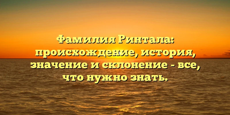 Фамилия Ринтала: происхождение, история, значение и склонение - все, что нужно знать. Фамилия Ринтала: происхождение, история, значение и склонение - все, что нужно знать.