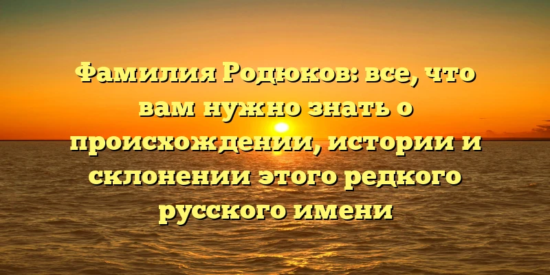 Фамилия Родюков: все, что вам нужно знать о происхождении, истории и склонении этого редкого русского имени Фамилия Родюков: все, что вам нужно знать о происхождении, истории и склонении этого редкого русского имени