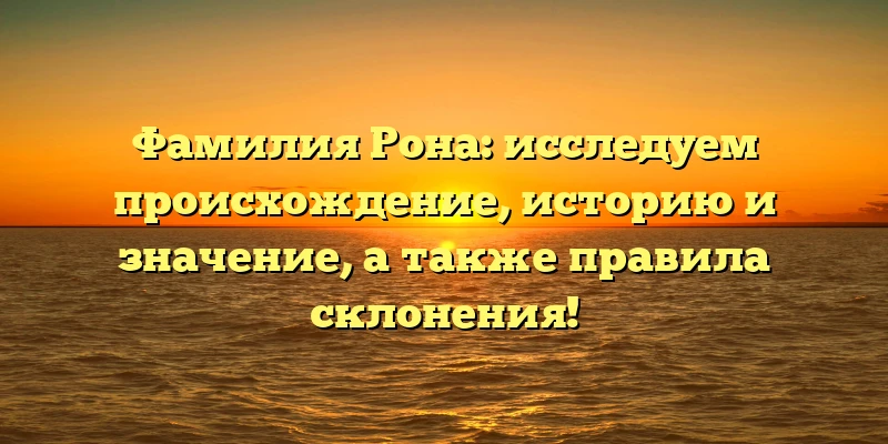 Фамилия Рона: исследуем происхождение, историю и значение, а также правила склонения! Фамилия Рона: исследуем происхождение, историю и значение, а также правила склонения!
