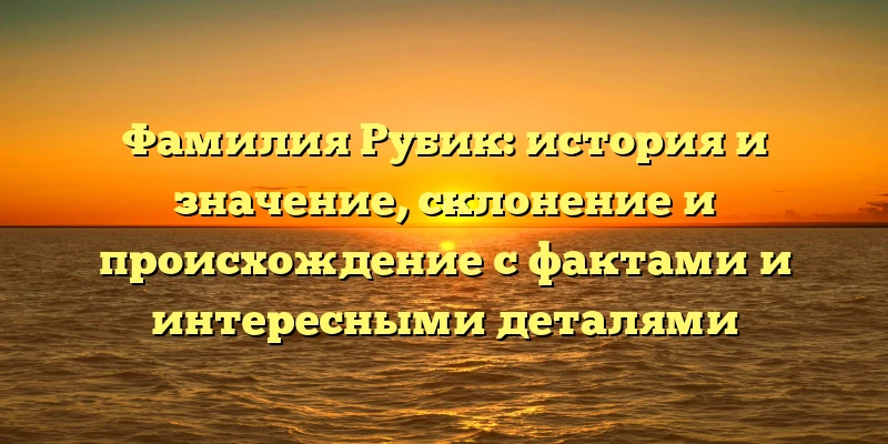 Фамилия Рубик: история и значение, склонение и происхождение с фактами и интересными деталями Фамилия Рубик: история и значение, склонение и происхождение с фактами и интересными деталями