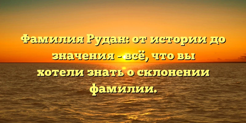 Фамилия Рудан: от истории до значения - всё, что вы хотели знать о склонении фамилии. Фамилия Рудан: от истории до значения - всё, что вы хотели знать о склонении фамилии.