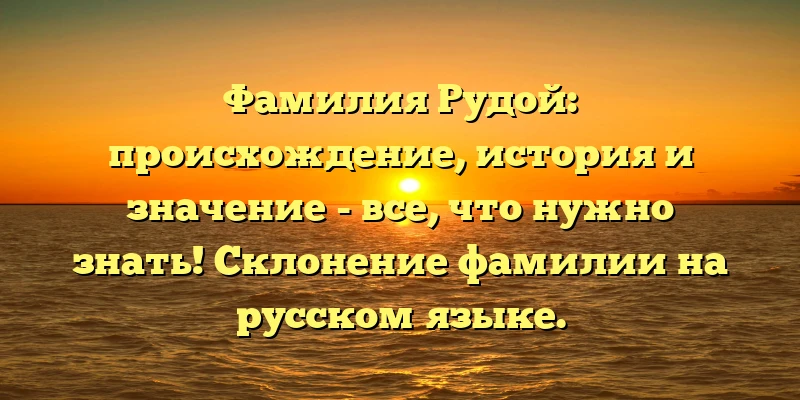 Фамилия Рудой: происхождение, история и значение - все, что нужно знать! Склонение фамилии на русском языке. Фамилия Рудой: происхождение, история и значение - все, что нужно знать! Склонение фамилии на русском языке.
