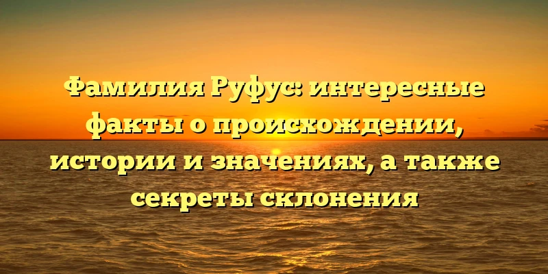 Фамилия Руфус: интересные факты о происхождении, истории и значениях, а также секреты склонения Фамилия Руфус: интересные факты о происхождении, истории и значениях, а также секреты склонения