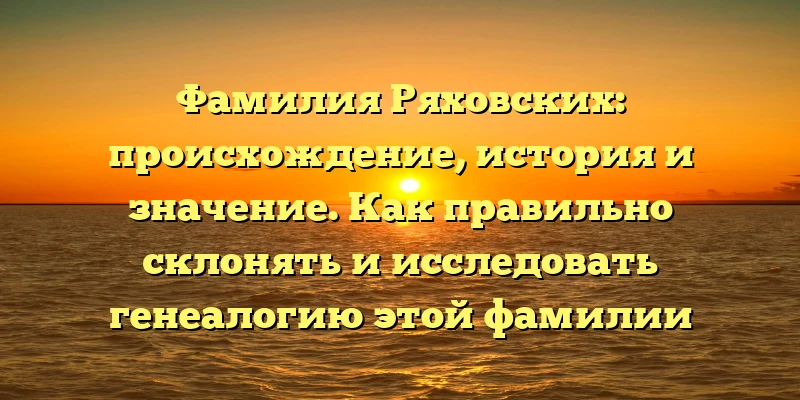 Фамилия Ряховских: происхождение, история и значение. Как правильно склонять и исследовать генеалогию этой фамилии Фамилия Ряховских: происхождение, история и значение. Как правильно склонять и исследовать генеалогию этой фамилии
