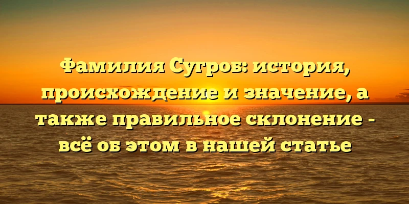 Фамилия Сугроб: история, происхождение и значение, а также правильное склонение - всё об этом в нашей статье Фамилия Сугроб: история, происхождение и значение, а также правильное склонение - всё об этом в нашей статье