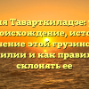 Фамилия Таварткиладзе: узнайте про происхождение, историю и значение этой грузинской фамилии и как правильно склонять ее