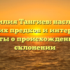 Фамилия Тангиев: наследие великих предков и интересные факты о происхождении и склонении
