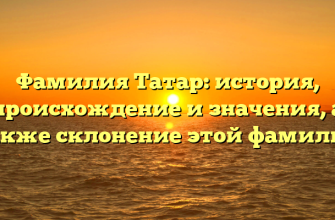 Фамилия Татар: история, происхождение и значения, а также склонение этой фамилии