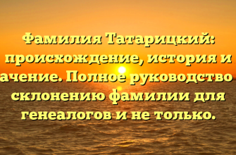 Фамилия Татарицкий: происхождение, история и значение. Полное руководство по склонению фамилии для генеалогов и не только.