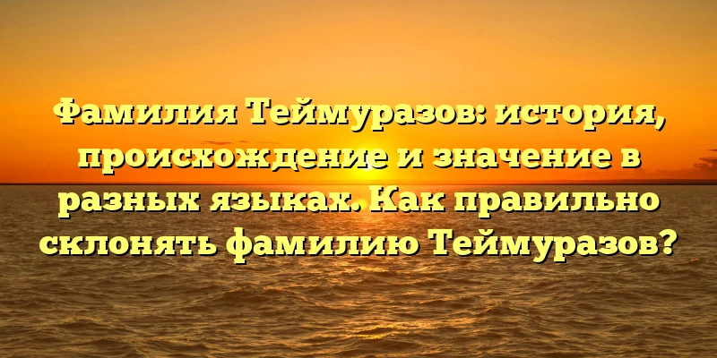 Фамилия Теймуразов: история, происхождение и значение в разных языках. Как правильно склонять фамилию Теймуразов? Фамилия Теймуразов: история, происхождение и значение в разных языках. Как правильно склонять фамилию Теймуразов?