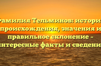 Фамилия Тельминов: история происхождения, значения и правильное склонение – интересные факты и сведения