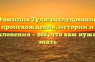 Фамилия Туля: исследование происхождения, истории и склонения — всё, что вам нужно знать
