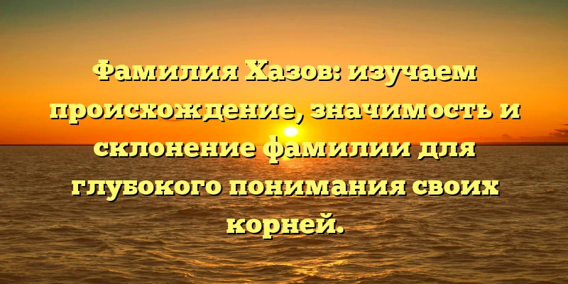 Фамилия Хазов: изучаем происхождение, значимость и склонение фамилии для глубокого понимания своих корней. Фамилия Хазов: изучаем происхождение, значимость и склонение фамилии для глубокого понимания своих корней.