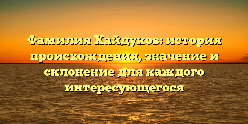 Фамилия Хайдуков: история происхождения, значение и склонение для каждого интересующегося Фамилия Хайдуков: история происхождения, значение и склонение для каждого интересующегося
