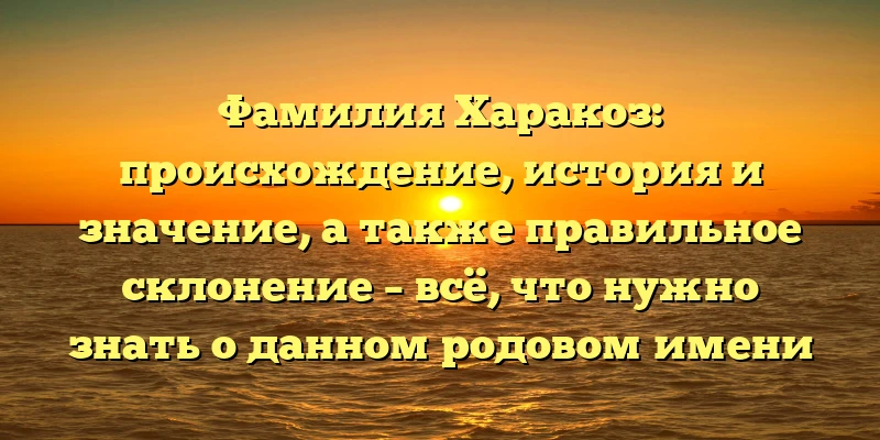 Фамилия Харакоз: происхождение, история и значение, а также правильное склонение – всё, что нужно знать о данном родовом имени Фамилия Харакоз: происхождение, история и значение, а также правильное склонение – всё, что нужно знать о данном родовом имени