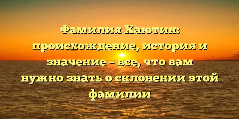 Фамилия Хаютин: происхождение, история и значение – все, что вам нужно знать о склонении этой фамилии Фамилия Хаютин: происхождение, история и значение – все, что вам нужно знать о склонении этой фамилии