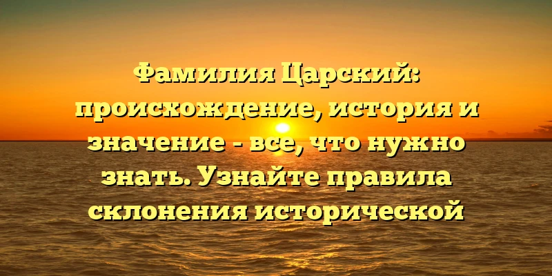 Фамилия Царский: происхождение, история и значение - все, что нужно знать. Узнайте правила склонения исторической фамилии. Фамилия Царский: происхождение, история и значение - все, что нужно знать. Узнайте правила склонения исторической фамилии.