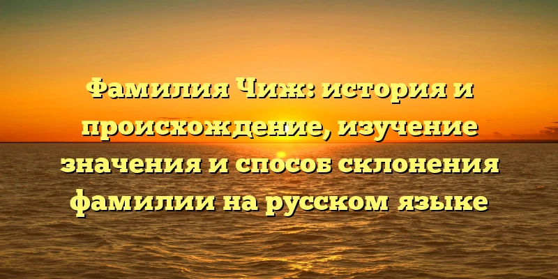 Фамилия Чиж: история и происхождение, изучение значения и способ склонения фамилии на русском языке Фамилия Чиж: история и происхождение, изучение значения и способ склонения фамилии на русском языке
