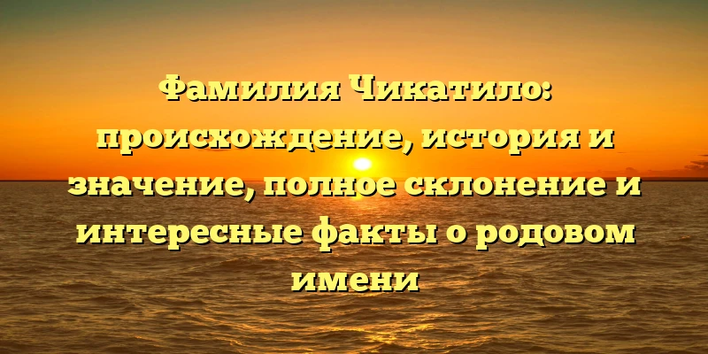 Фамилия Чикатило: происхождение, история и значение, полное склонение и интересные факты о родовом имени Фамилия Чикатило: происхождение, история и значение, полное склонение и интересные факты о родовом имени