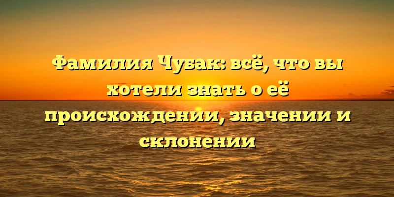 Фамилия Чубак: всё, что вы хотели знать о её происхождении, значении и склонении Фамилия Чубак: всё, что вы хотели знать о её происхождении, значении и склонении