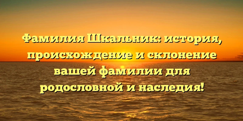 Фамилия Шкальник: история, происхождение и склонение вашей фамилии для родословной и наследия! Фамилия Шкальник: история, происхождение и склонение вашей фамилии для родословной и наследия!