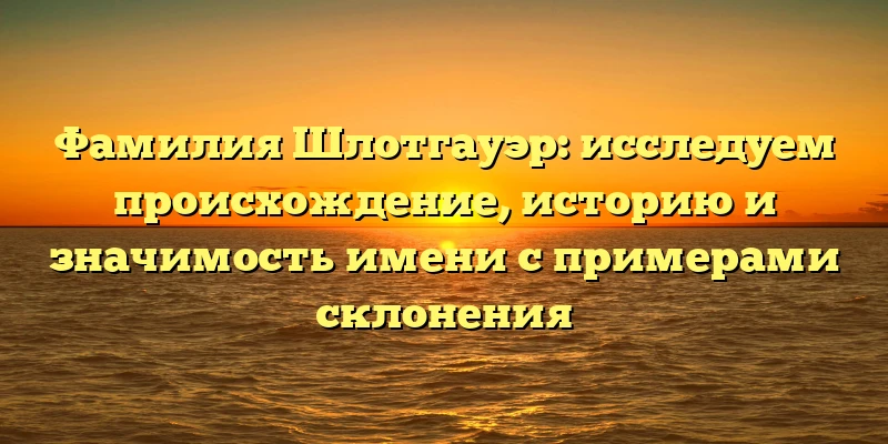 Фамилия Шлотгауэр: исследуем происхождение, историю и значимость имени с примерами склонения Фамилия Шлотгауэр: исследуем происхождение, историю и значимость имени с примерами склонения