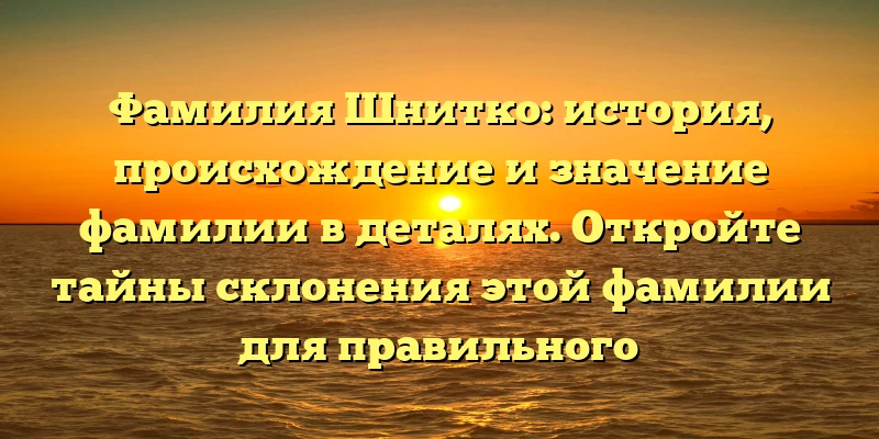 Фамилия Шнитко: история, происхождение и значение фамилии в деталях. Откройте тайны склонения этой фамилии для правильного употребления. Фамилия Шнитко: история, происхождение и значение фамилии в деталях. Откройте тайны склонения этой фамилии для правильного употребления.