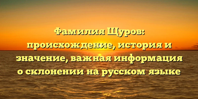 Фамилия Щуров: происхождение, история и значение, важная информация о склонении на русском языке Фамилия Щуров: происхождение, история и значение, важная информация о склонении на русском языке