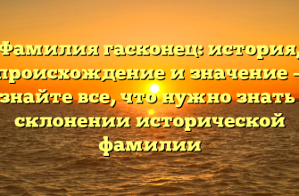 Фамилия гасконец: история, происхождение и значение — узнайте все, что нужно знать о склонении исторической фамилии