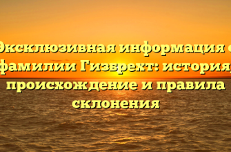 Эксклюзивная информация о фамилии Гизбрехт: история, происхождение и правила склонения