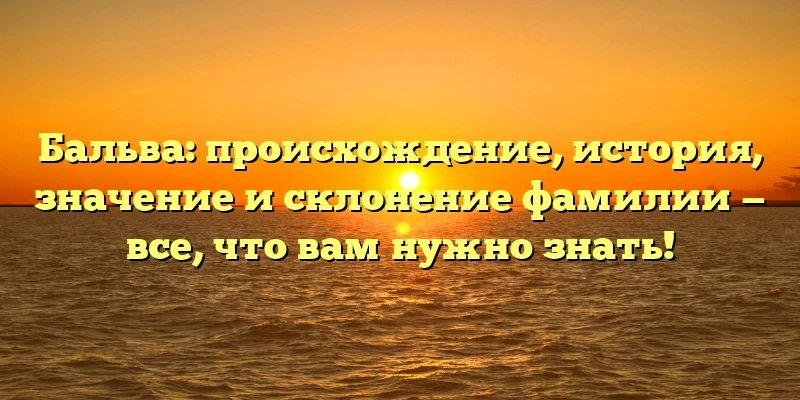 Бальва: происхождение, история, значение и склонение фамилии — все, что вам нужно знать! Бальва: происхождение, история, значение и склонение фамилии — все, что вам нужно знать!