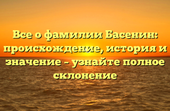 Все о фамилии Басенин: происхождение, история и значение – узнайте полное склонение
