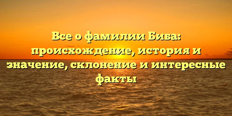 Все о фамилии Биба: происхождение, история и значение, склонение и интересные факты Все о фамилии Биба: происхождение, история и значение, склонение и интересные факты