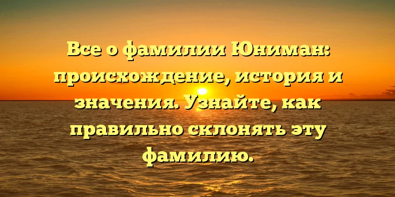 Все о фамилии Юниман: происхождение, история и значения. Узнайте, как правильно склонять эту фамилию. Все о фамилии Юниман: происхождение, история и значения. Узнайте, как правильно склонять эту фамилию.