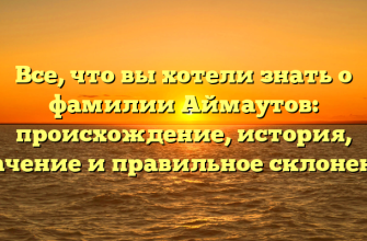 Все, что вы хотели знать о фамилии Аймаутов: происхождение, история, значение и правильное склонение