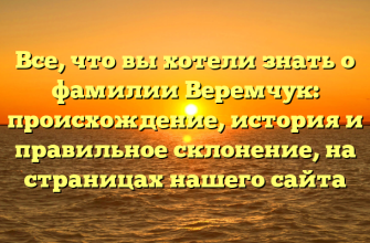 Все, что вы хотели знать о фамилии Веремчук: происхождение, история и правильное склонение, на страницах нашего сайта