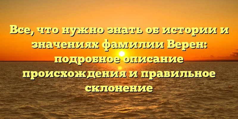 Все, что нужно знать об истории и значениях фамилии Верен: подробное описание происхождения и правильное склонение Все, что нужно знать об истории и значениях фамилии Верен: подробное описание происхождения и правильное склонение