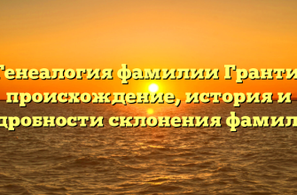 Генеалогия фамилии Гранти: происхождение, история и подробности склонения фамилии