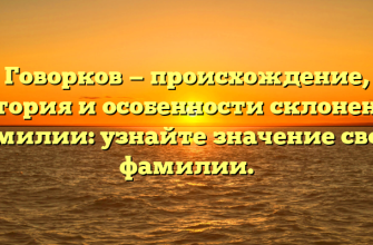 Говорков — происхождение, история и особенности склонения фамилии: узнайте значение своей фамилии.