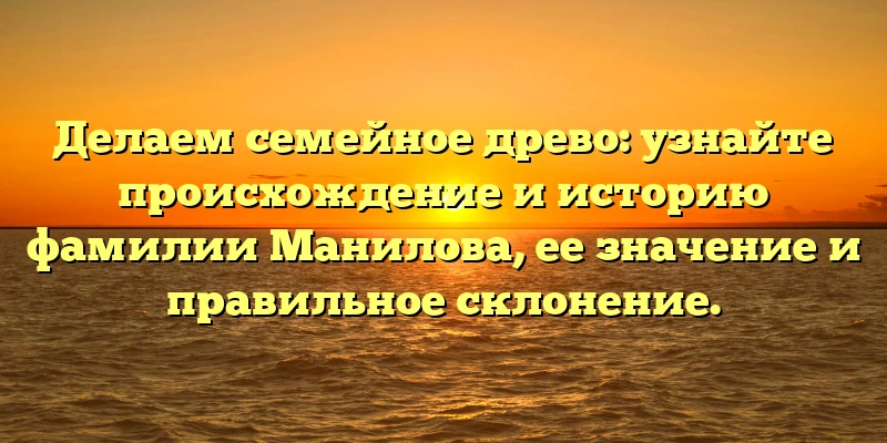 Делаем семейное древо: узнайте происхождение и историю фамилии Манилова, ее значение и правильное склонение. Делаем семейное древо: узнайте происхождение и историю фамилии Манилова, ее значение и правильное склонение.