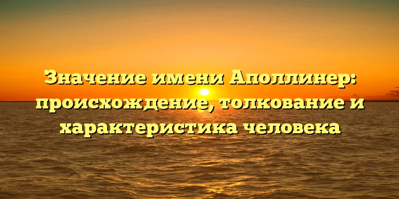 Значение имени Аполлинер: происхождение, толкование и характеристика человека Значение имени Аполлинер: происхождение, толкование и характеристика человека
